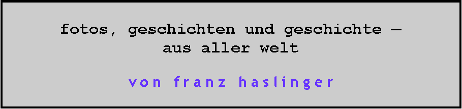 Textfeld: fotos, geschichten und geschichte �aus aller weltv o n   f r a n z   h a s l i n g e r